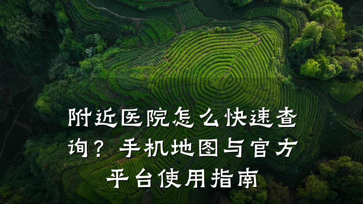 附近医院怎么快速查询?手机地图与官方平台使用指南
