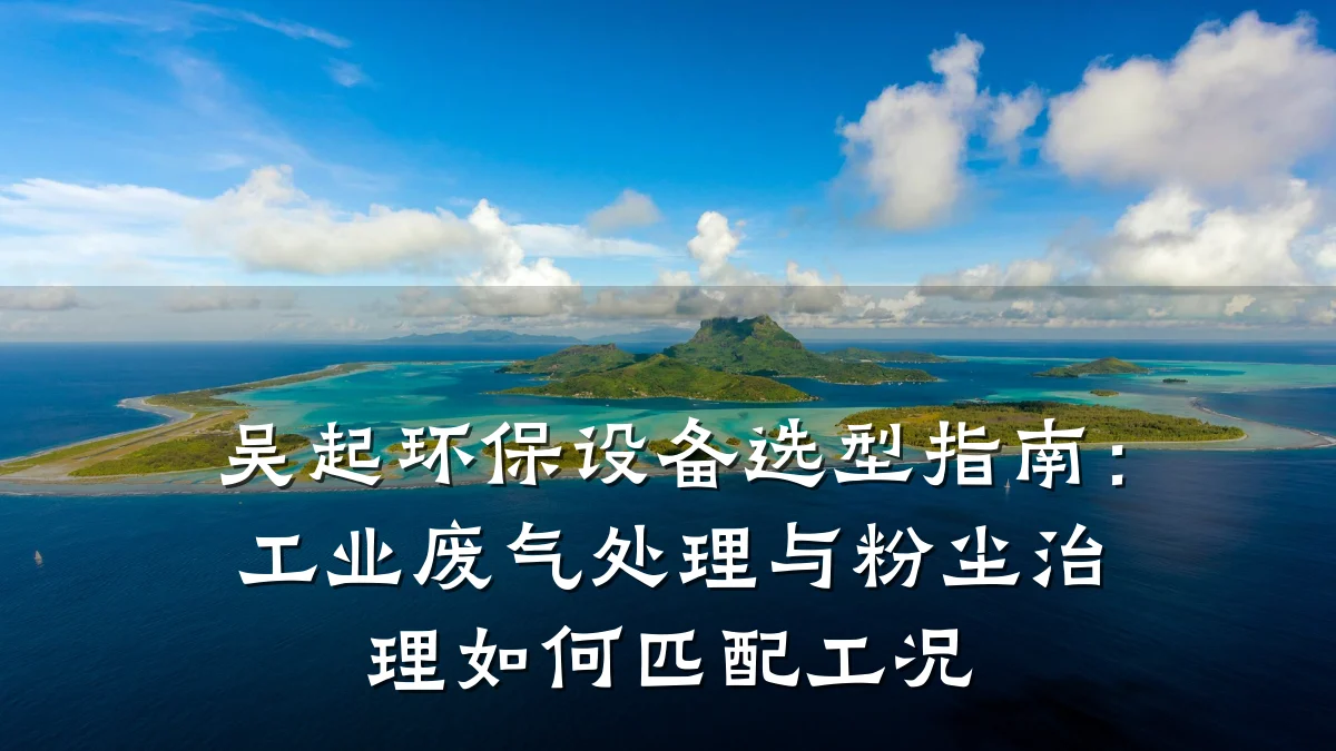 吴起环保设备选型指南：工业废气处理与粉尘治理如何匹配工况