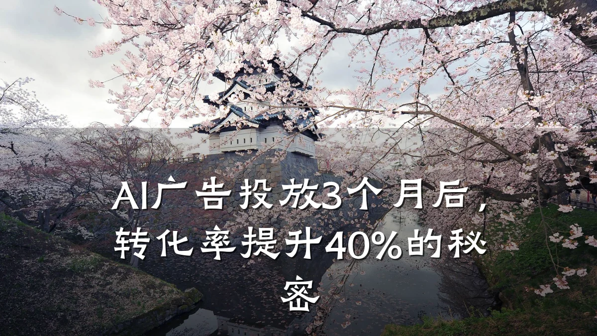 AI广告投放3个月后,转化率提升40%的秘密