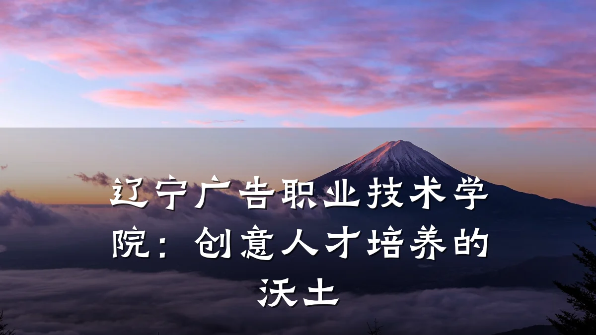 辽宁广告职业技术学院:创意人才培养的沃土