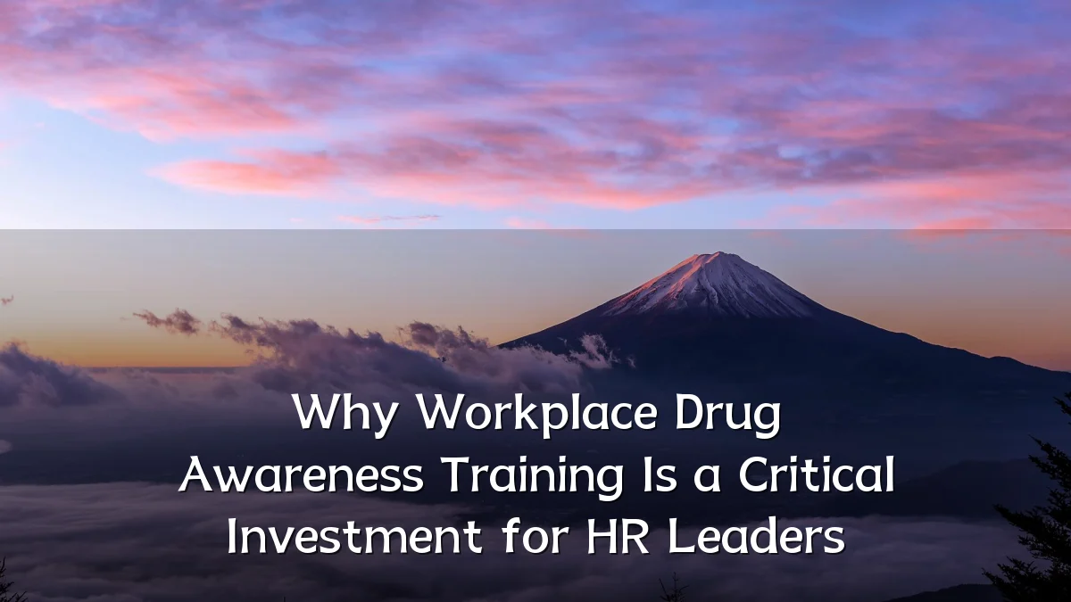 Why Workplace Drug Awareness Training Is a Critical Investment for HR Leaders