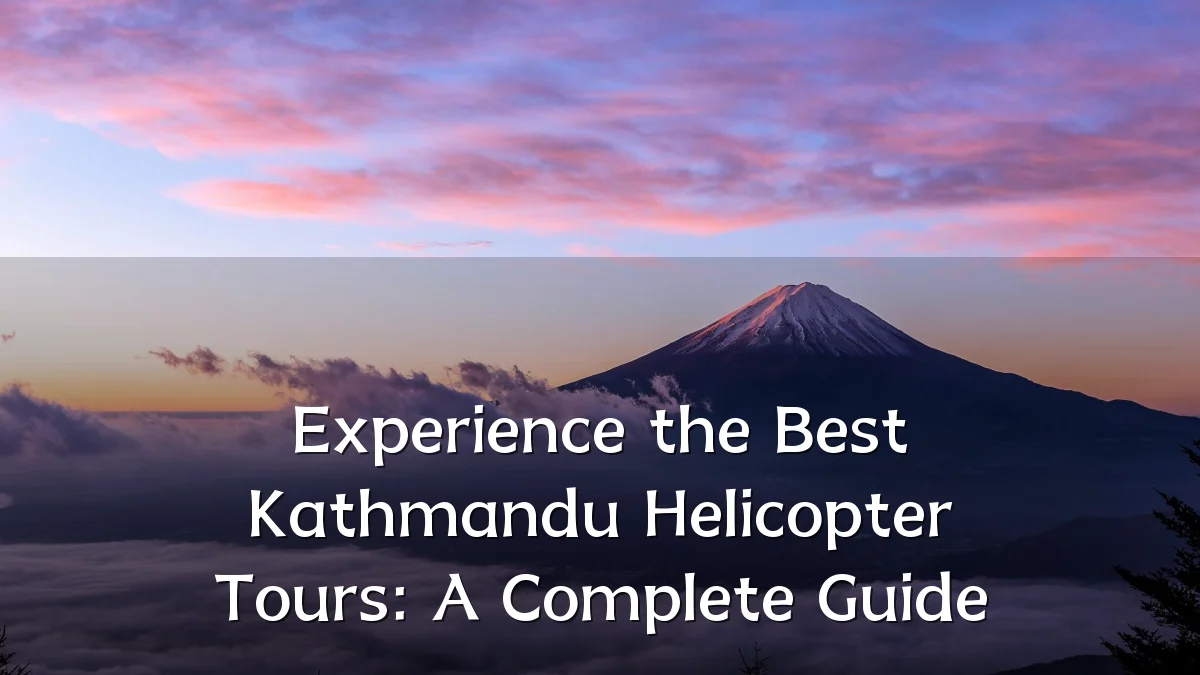 Experience the Best Kathmandu Helicopter Tours: A Complete Guide