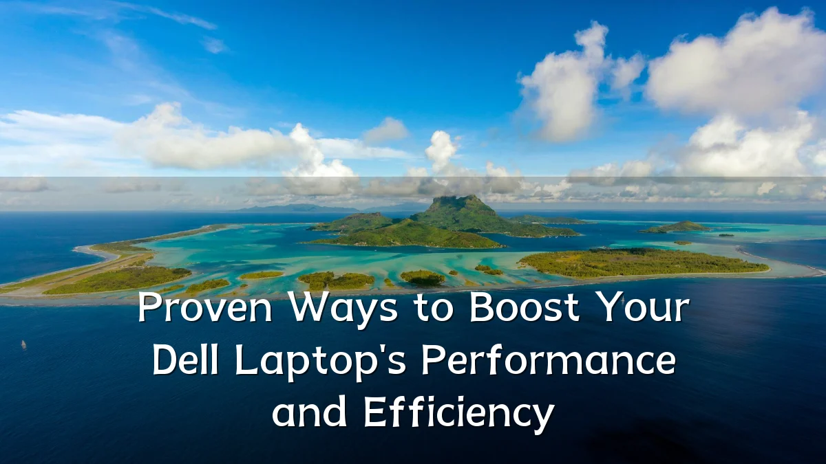 Proven Ways to Boost Your Dell Laptop's Performance and Efficiency