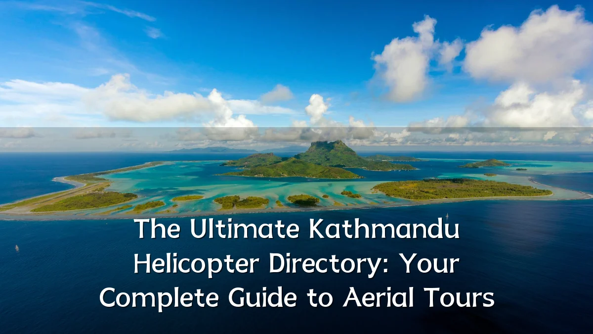 The Ultimate Kathmandu Helicopter Directory: Your Complete Guide to Aerial Tours
