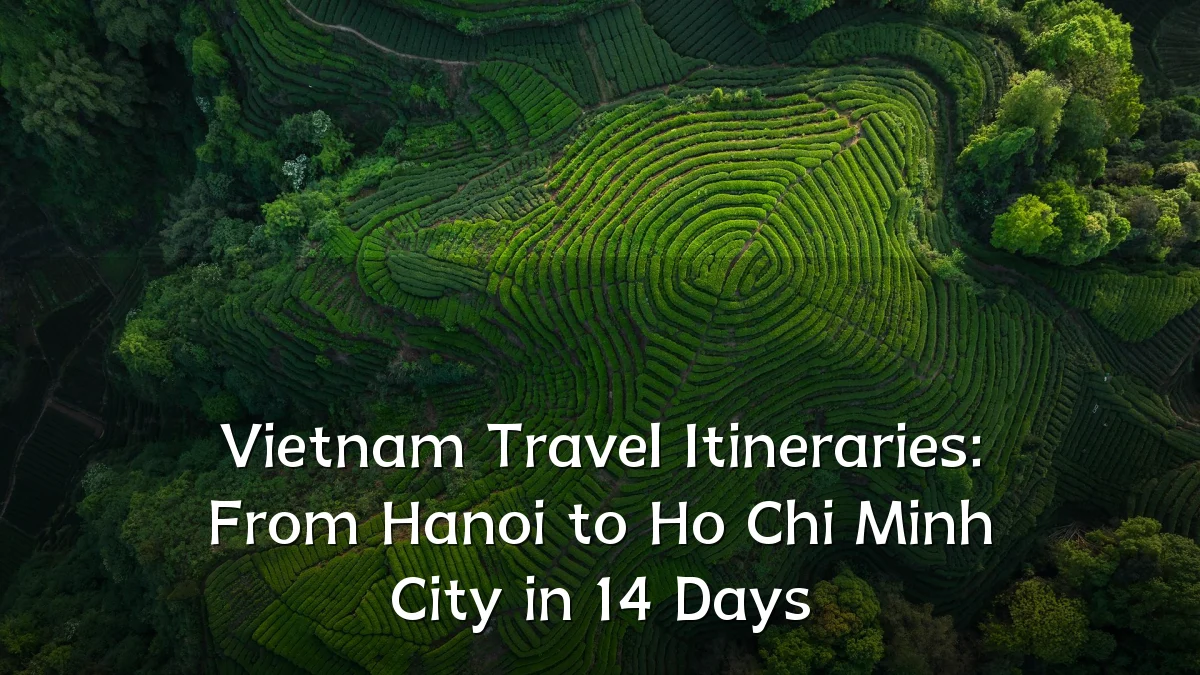 Vietnam Travel Itineraries: From Hanoi to Ho Chi Minh City in 14 Days