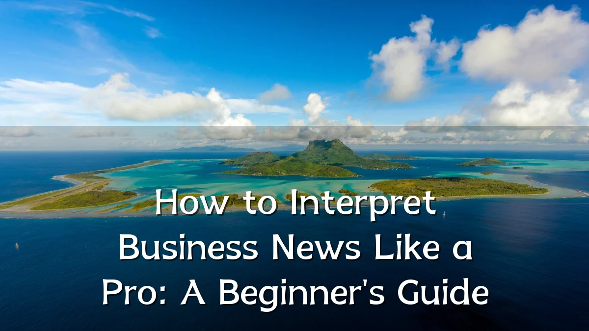 How to Interpret Business News Like a Pro: A Beginner's Guide