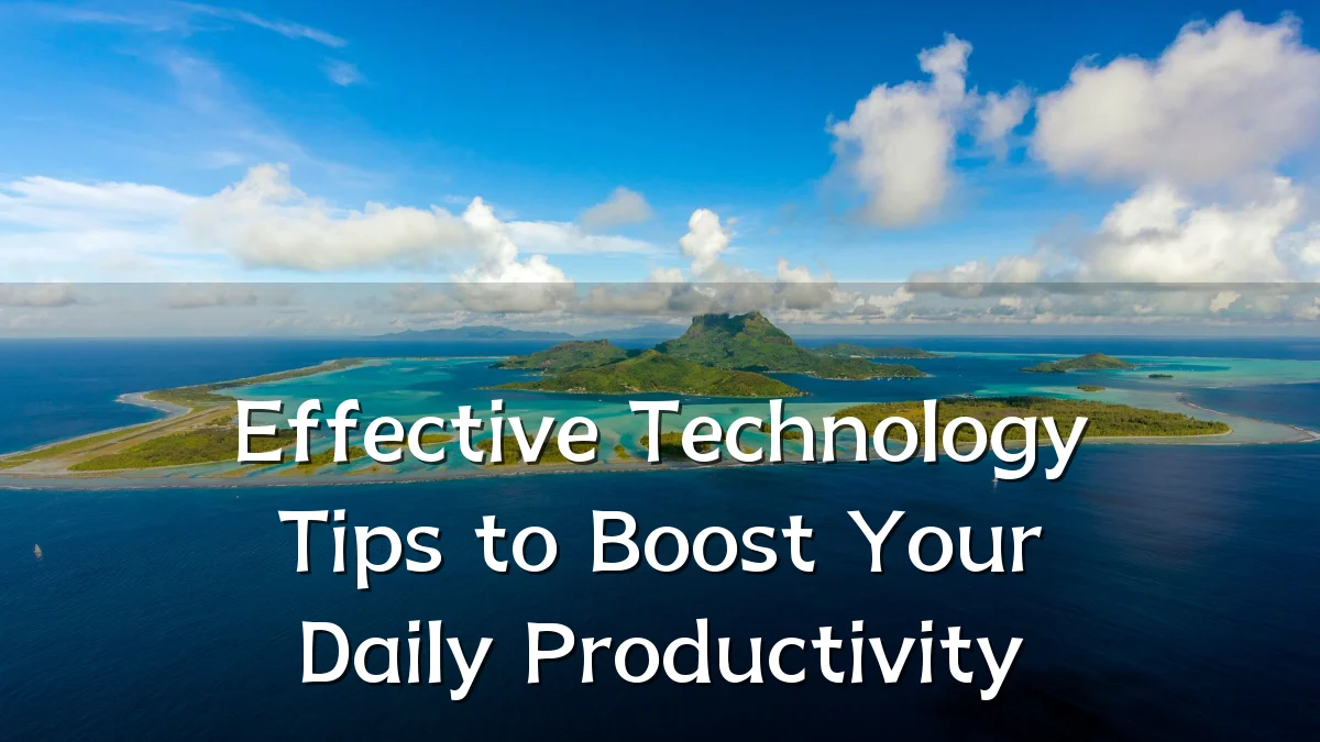 Effective Technology Tips to Boost Your Daily Productivity